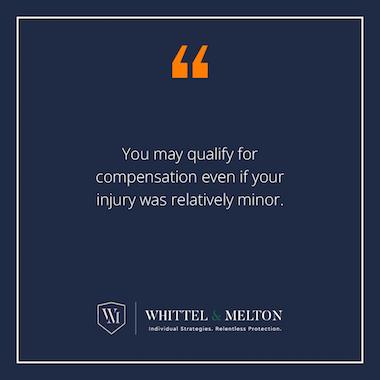 You may qualify for compensation even if your injury was relatively minor.