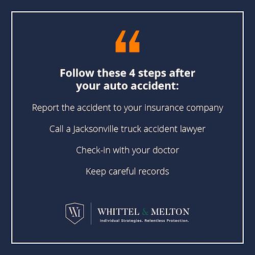 Follow these 4 steps after your auto accident: report the accident to your insurance company, call a Jacksonville truck accident lawyer, check-in with your doctor, and keep careful records.