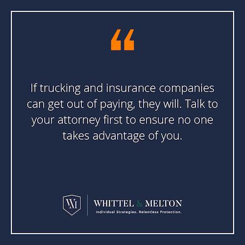 If trucking and insurance companies can get out of paying, they will. Talk to your attorney first to ensure no one takes advantage of you.  